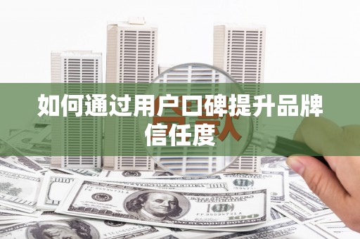 覃塘如何通过用户口碑提升品牌信任度