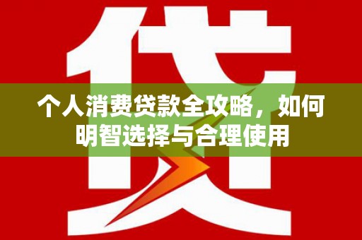 覃塘个人消费贷款全攻略，如何明智选择与合理使用
